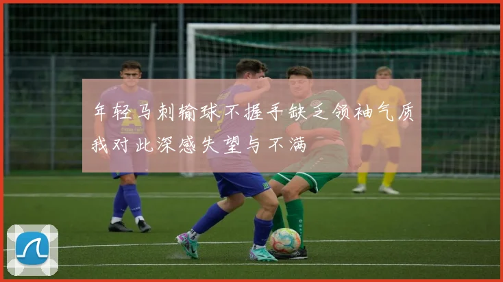 年轻马刺输球不握手缺乏领袖气质我对此深感失望与不满