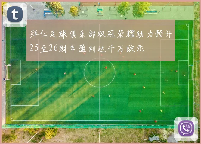 拜仁足球俱乐部双冠荣耀助力预计25至26财年盈利达千万欧元