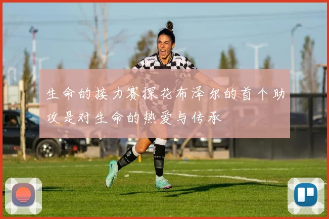 生命的接力赛探花布泽尔的首个助攻是对生命的热爱与传承