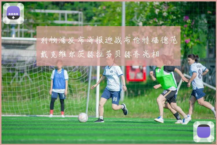 利物浦发布海报迎战布伦特福德范戴克维尔茨赫拉芬贝赫齐亮相