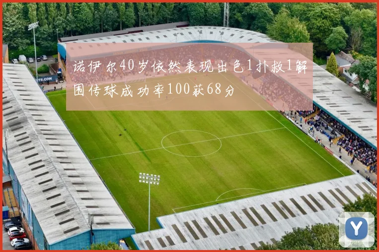 诺伊尔40岁依然表现出色1扑救1解围传球成功率100获68分