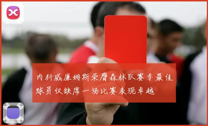 内科威廉姆斯荣膺森林队赛季最佳球员仅缺席一场比赛表现卓越