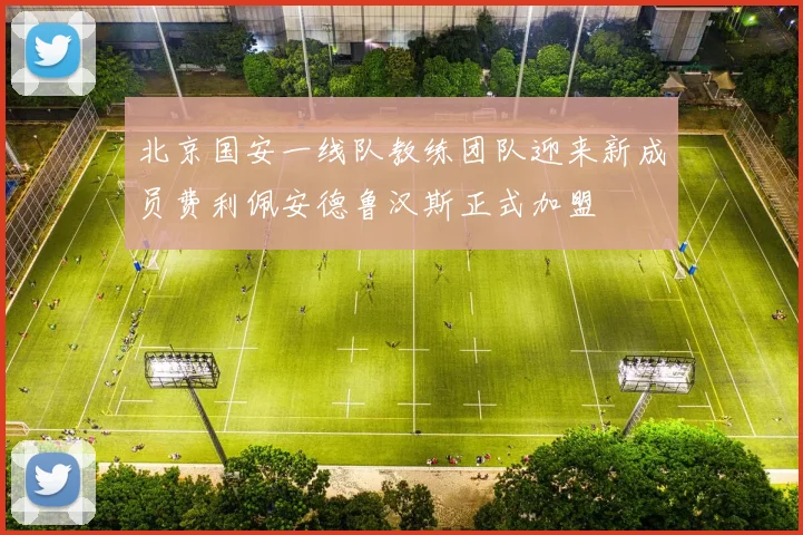 北京国安一线队教练团队迎来新成员费利佩安德鲁汉斯正式加盟