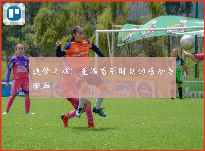 追梦之旅：重温首冠时刻的感动与激励