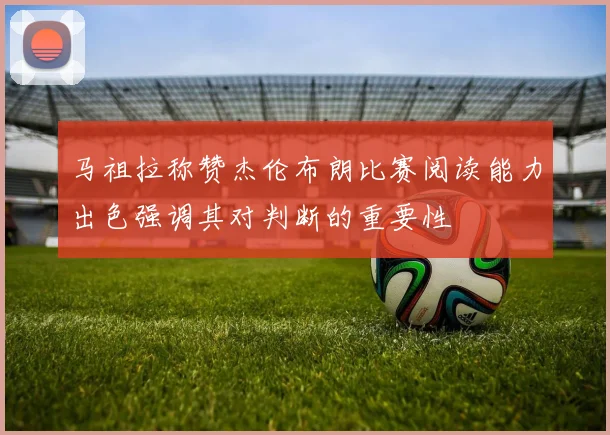 马祖拉称赞杰伦布朗比赛阅读能力出色强调其对判断的重要性