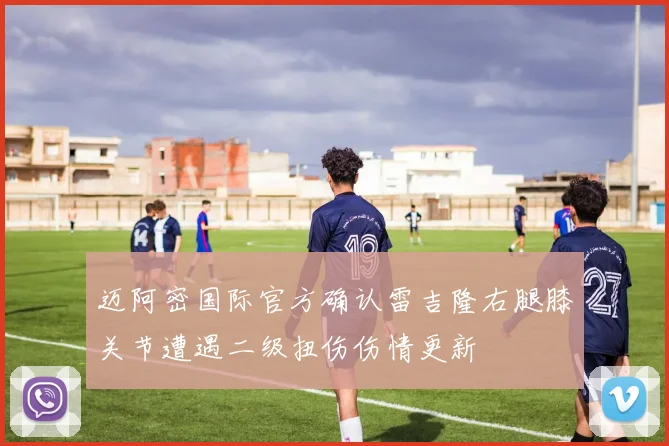 迈阿密国际官方确认雷吉隆右腿膝关节遭遇二级扭伤伤情更新