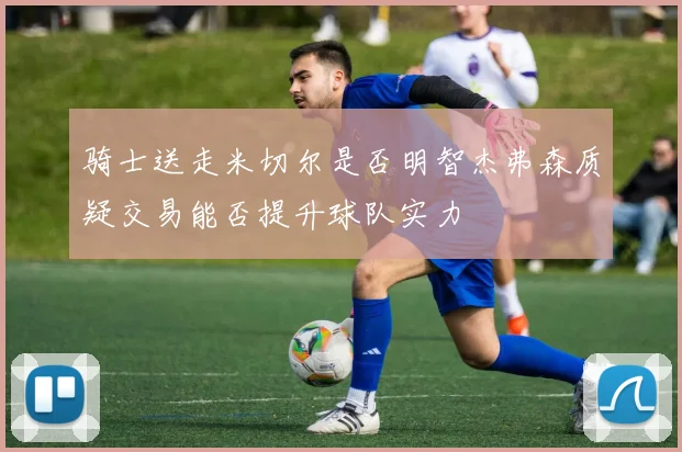 骑士送走米切尔是否明智杰弗森质疑交易能否提升球队实力