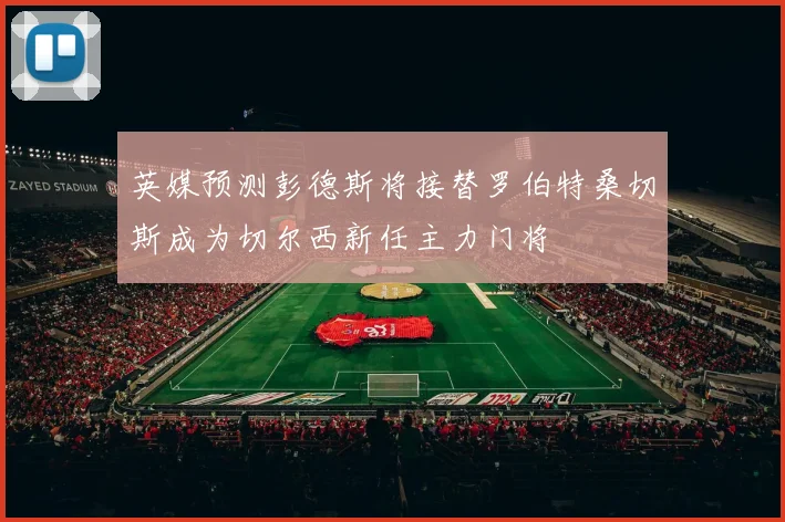 英媒预测彭德斯将接替罗伯特桑切斯成为切尔西新任主力门将