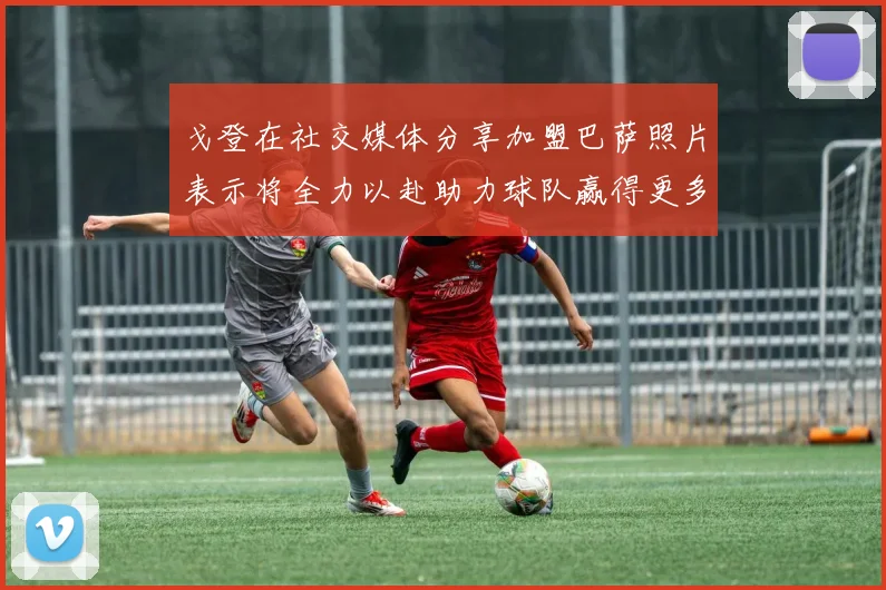 戈登在社交媒体分享加盟巴萨照片表示将全力以赴助力球队赢得更多荣誉